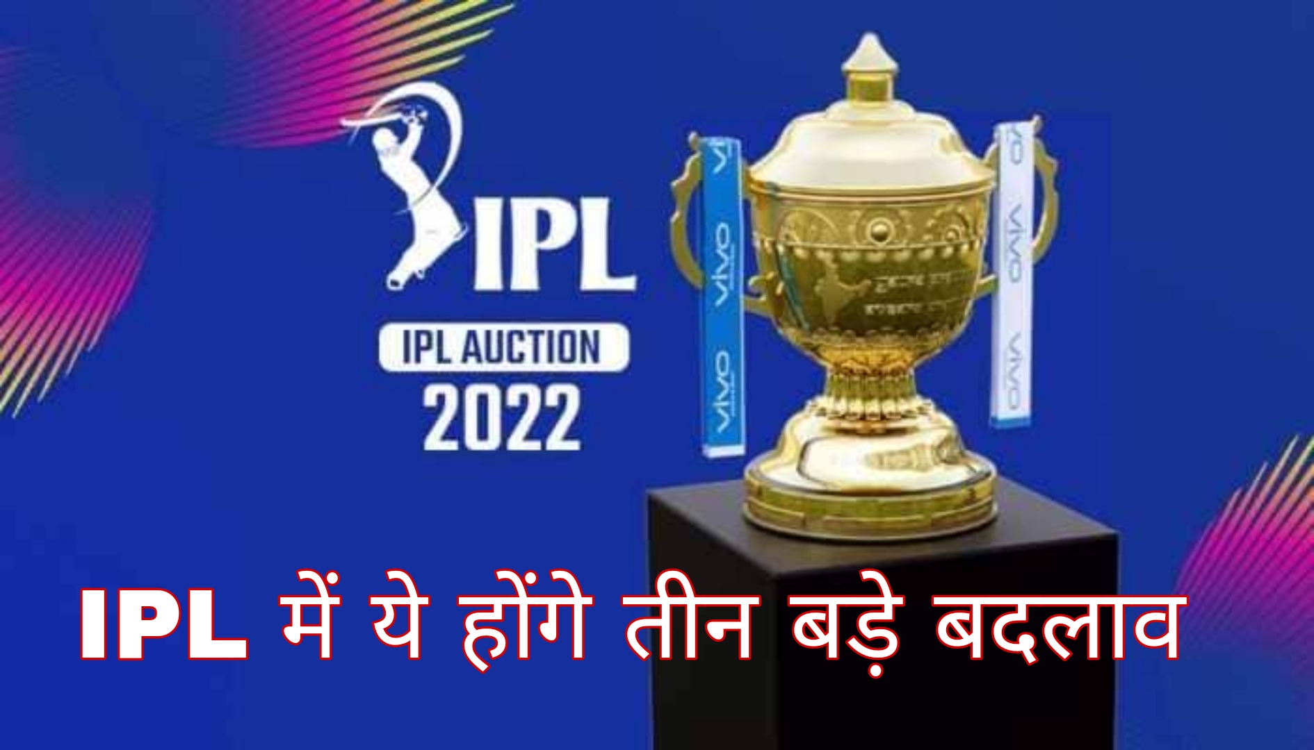 IPL 2022: इन तीन बड़े बदलावों के  साथ खेला जाएगा इस बार का आईपीएल